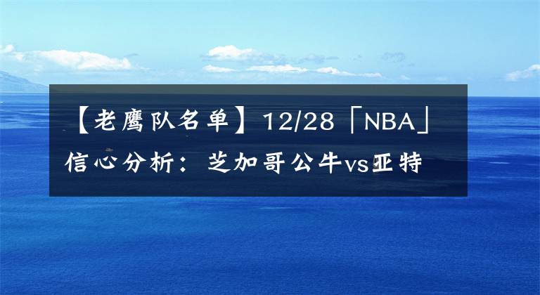 【老鷹隊名單】12/28「NBA」信心分析：芝加哥公牛vs亞特蘭大老鷹