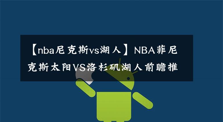 【nba尼克斯vs湖人】NBA菲尼克斯太陽(yáng)VS洛杉磯湖人前瞻推薦2021-06-02