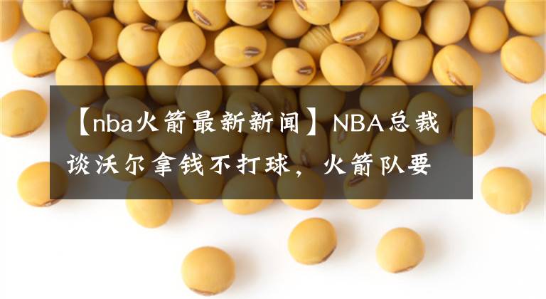 【nba火箭最新新聞】NBA總裁談沃爾拿錢(qián)不打球，火箭隊(duì)要被處罰？