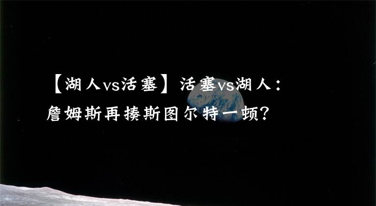 【湖人vs活塞】活塞vs湖人：詹姆斯再揍斯圖爾特一頓？