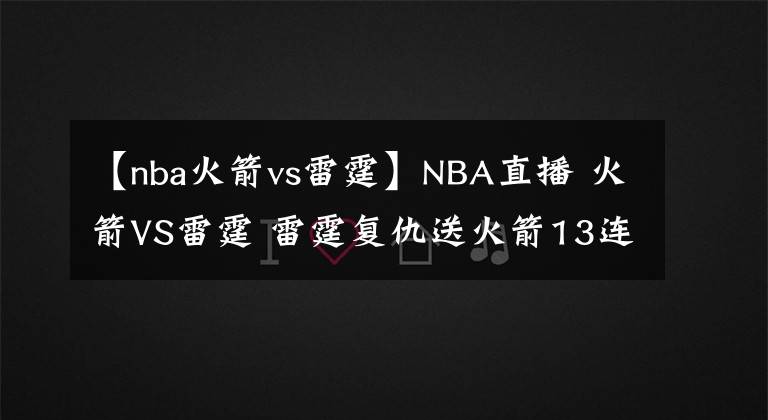 【nba火箭vs雷霆】NBA直播 火箭VS雷霆 雷霆復(fù)仇送火箭13連敗