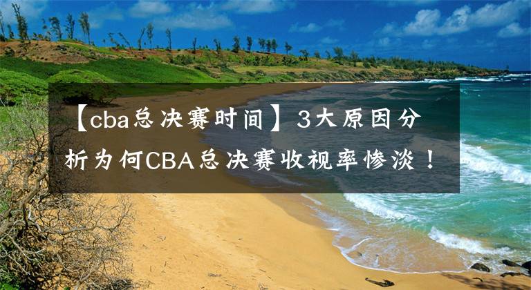 【cba總決賽時間】3大原因分析為何CBA總決賽收視率慘淡！球迷留給姚明的時間不多了