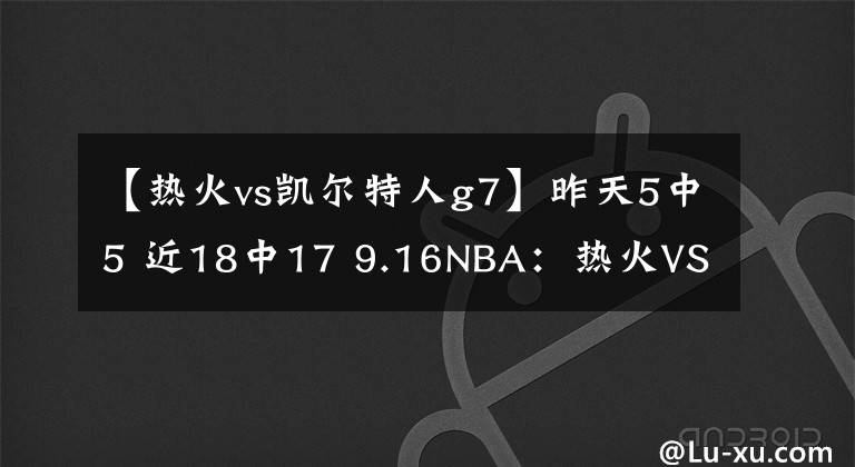 【熱火vs凱爾特人g7】昨天5中5 近18中17 9.16NBA：熱火VS凱爾特人