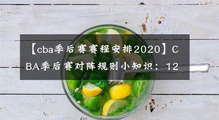 【cba季后賽賽程安排2020】CBA季后賽對(duì)陣規(guī)則小知識(shí)：12支球隊(duì)，4輪比賽，1個(gè)冠軍！