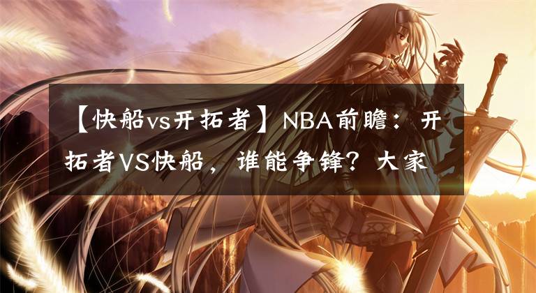 【快船vs開拓者】NBA前瞻：開拓者VS快船，誰能爭鋒？大家更看好哪支隊伍？