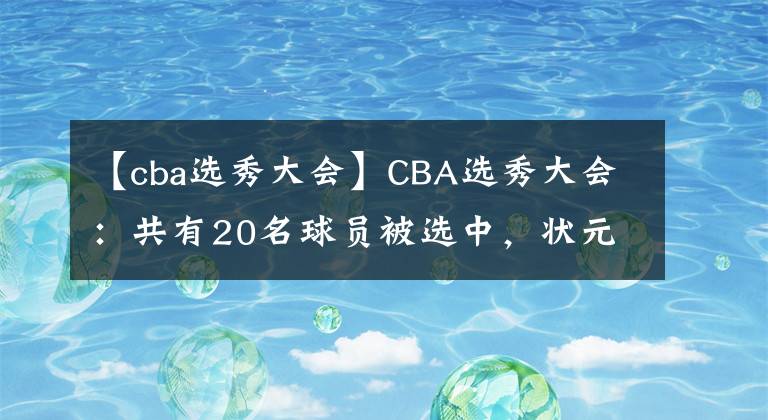 【cba選秀大會】CBA選秀大會：共有20名球員被選中，狀元花落清華名將王嵐嵚