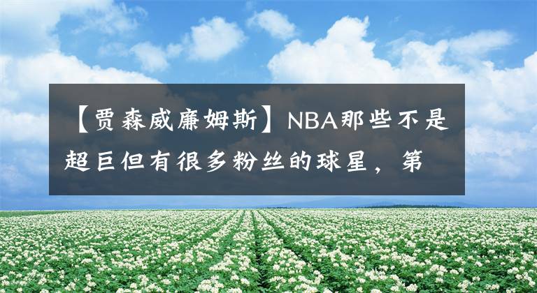 【賈森威廉姆斯】NBA那些不是超巨但有很多粉絲的球星，第一個(gè)大多數(shù)人不知道