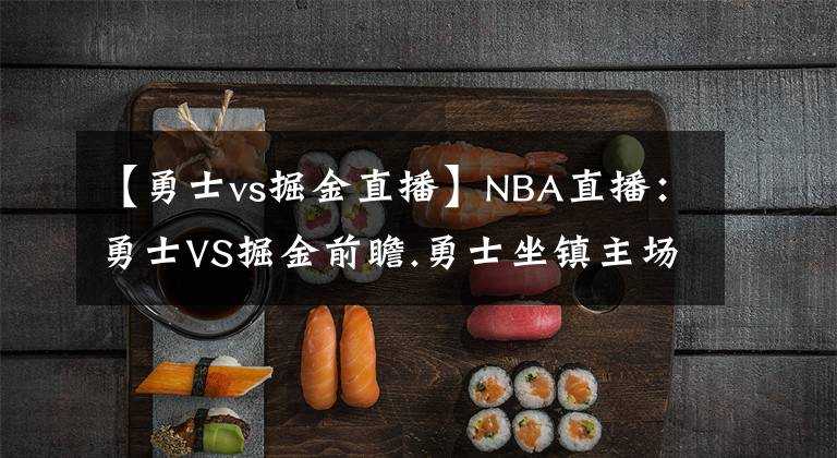 【勇士vs掘金直播】NBA直播：勇士VS掘金前瞻.勇士坐鎮(zhèn)主場(chǎng)盼一掃陰霾