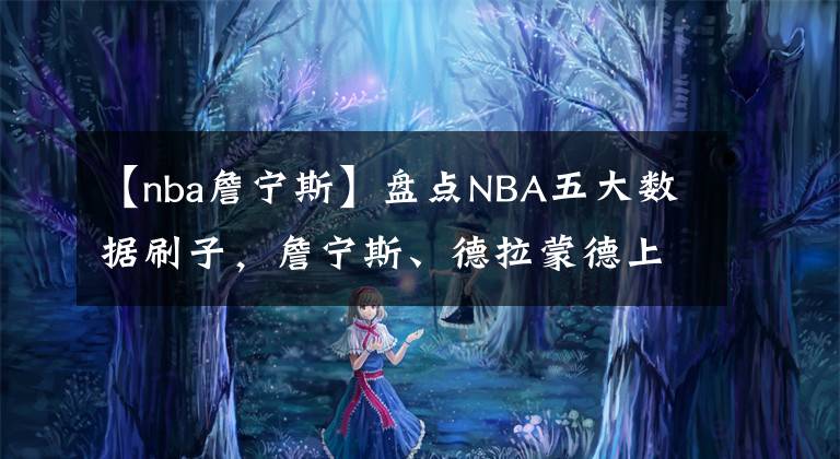 【nba詹寧斯】盤點(diǎn)NBA五大數(shù)據(jù)刷子，詹寧斯、德拉蒙德上榜