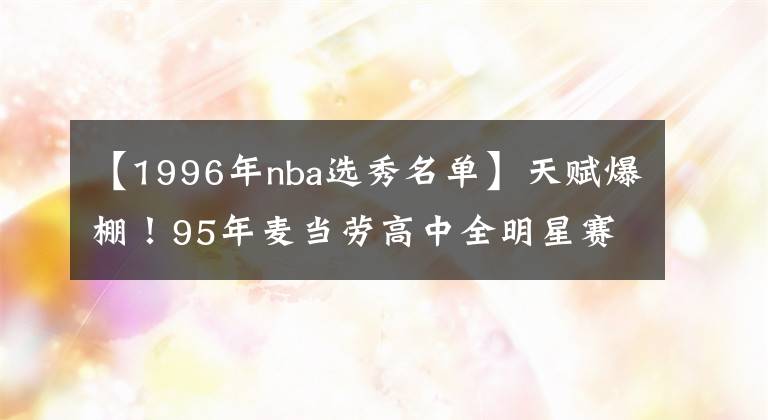 【1996年nba選秀名單】天賦爆棚！95年麥當(dāng)勞高中全明星賽名單，你認(rèn)識幾個？