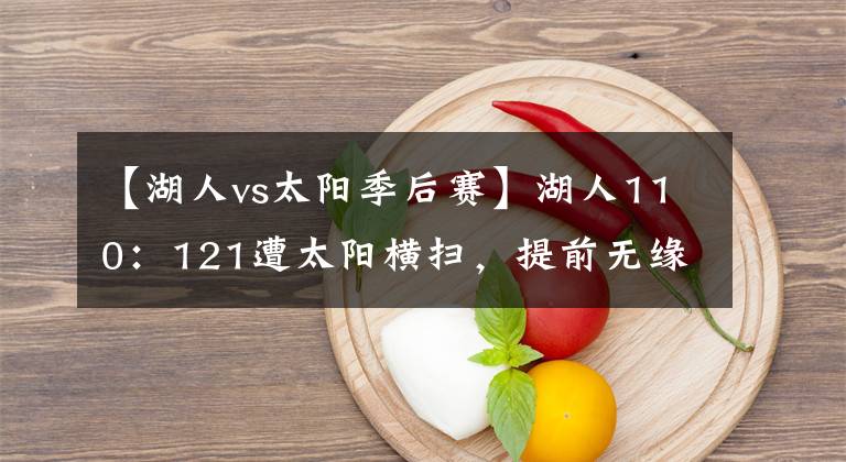 【湖人vs太陽季后賽】湖人110：121遭太陽橫掃，提前無緣季后賽附加賽資格