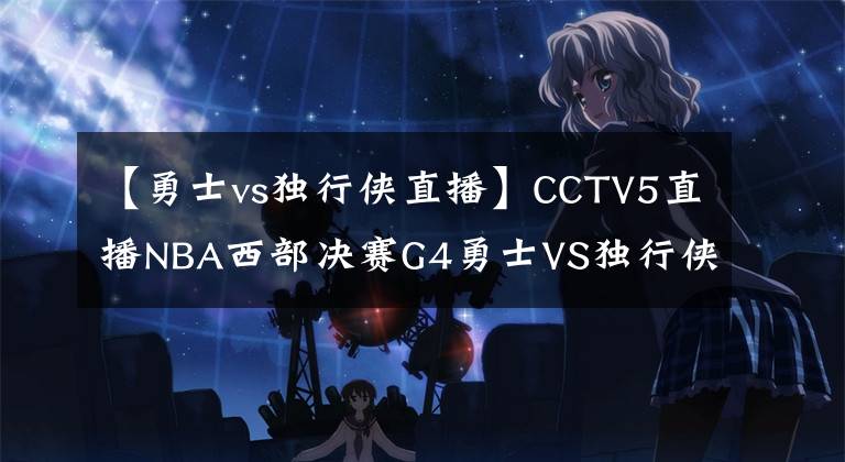 【勇士vs獨(dú)行俠直播】CCTV5直播NBA西部決賽G4勇士VS獨(dú)行俠+德約科維奇等出戰(zhàn)法網(wǎng)第2輪