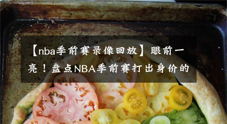 【nba季前賽錄像回放】眼前一亮！盤點(diǎn)NBA季前賽打出身價(jià)的五大球星：洛瑞成為代表！