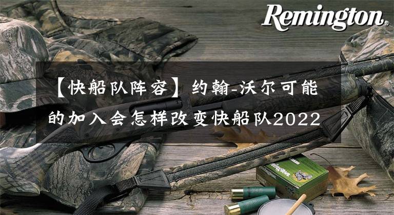 【快船隊陣容】約翰-沃爾可能的加入會怎樣改變快船隊2022-23賽季的陣容深度圖？