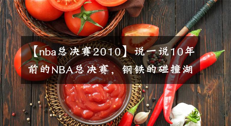 【nba總決賽2010】說(shuō)一說(shuō)10年前的NBA總決賽，鋼鐵的碰撞湖人綠軍的肉搏對(duì)抗