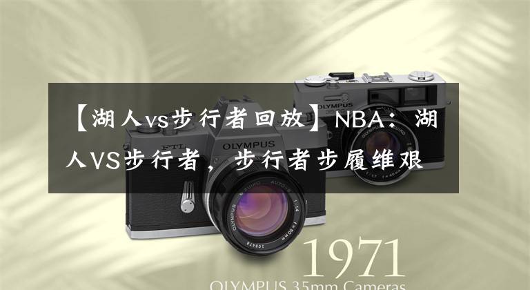 【湖人vs步行者回放】NBA：湖人VS步行者，步行者步履維艱，湖人有望力克