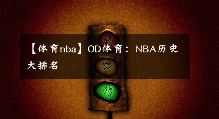 【體育nba】OD體育：NBA歷史大排名