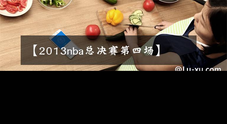 【2013nba總決賽第四場(chǎng)】