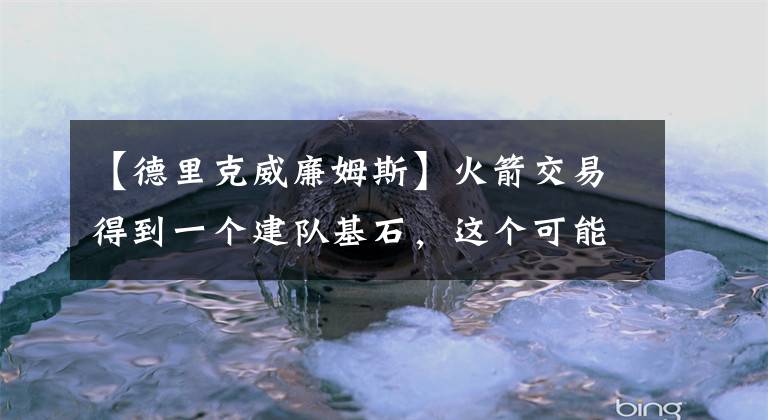 【德里克威廉姆斯】火箭交易得到一個(gè)建隊(duì)基石，這個(gè)可能性基本不高