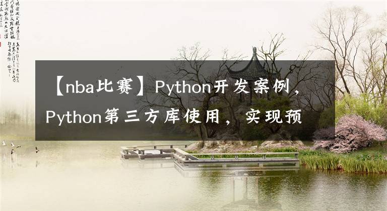 【nba比賽】Python開(kāi)發(fā)案例，Python第三方庫(kù)使用，實(shí)現(xiàn)預(yù)測(cè)NBA比賽結(jié)果