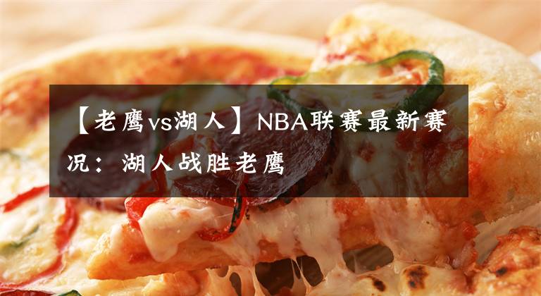 【老鷹vs湖人】NBA聯(lián)賽最新賽況：湖人戰(zhàn)勝老鷹