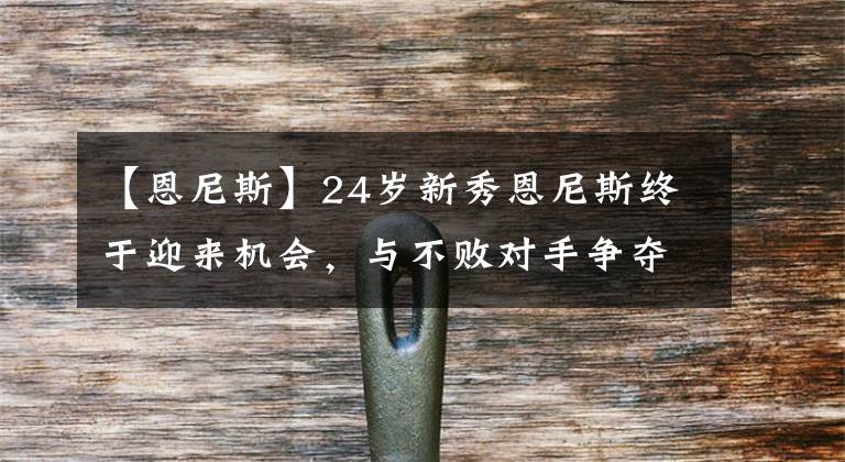 【恩尼斯】24歲新秀恩尼斯終于迎來機會，與不敗對手爭奪IBF拳王挑戰(zhàn)資格