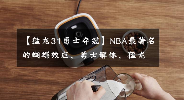 【猛龍31勇士奪冠】NBA最著名的蝴蝶效應，勇士解體，猛龍奪冠，都是因為一次墊腳