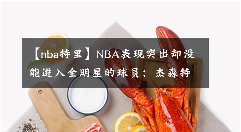 【nba特里】NBA表現(xiàn)突出卻沒能進入全明星的球員：杰森特里上榜，克6最遺憾！