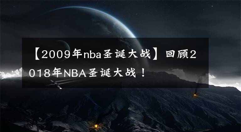 【2009年nba圣誕大戰(zhàn)】回顧2018年NBA圣誕大戰(zhàn)！