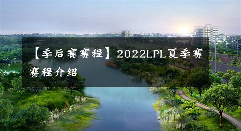 【季后賽賽程】2022LPL夏季賽賽程介紹