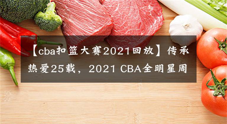 【cba扣籃大賽2021回放】傳承熱愛25載，2021 CBA全明星周末榮耀綻放