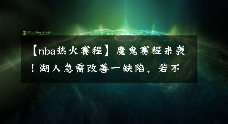 【nba熱火賽程】魔鬼賽程來(lái)襲！湖人急需改善一缺陷，若不重視恐丟榜首寶座？