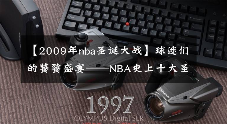 【2009年nba圣誕大戰(zhàn)】球迷們的饕餮盛宴——NBA史上十大圣誕大戰(zhàn)