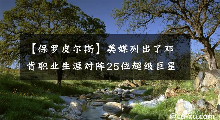 【保羅皮爾斯】美媒列出了鄧肯職業(yè)生涯對(duì)陣25位超級(jí)巨星的總戰(zhàn)績，僅奧尼爾占優(yōu)