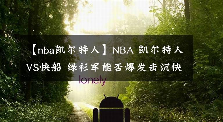 【nba凱爾特人】NBA 凱爾特人VS快船 綠衫軍能否爆發(fā)擊沉快船