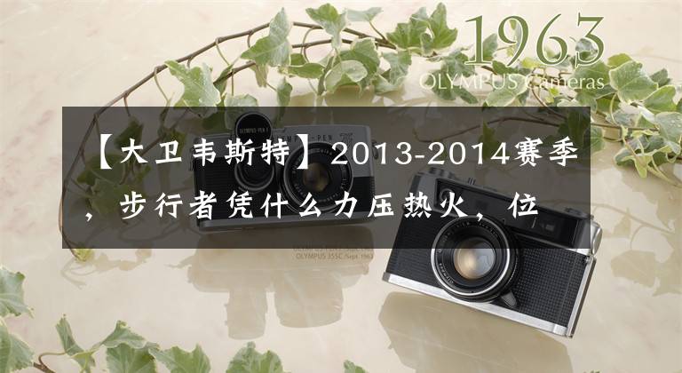 【大衛(wèi)韋斯特】2013-2014賽季，步行者憑什么力壓熱火，位居常規(guī)賽東部第一？