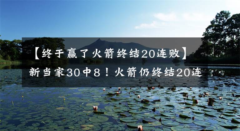 【終于贏了火箭終結20連敗】新當家30中8！火箭仍終結20連敗 315萬陣容42+16 感謝洛瑞送溫暖