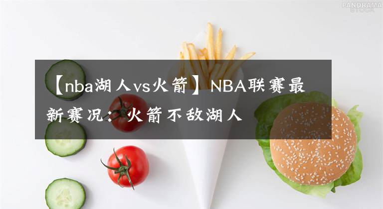 【nba湖人vs火箭】NBA聯(lián)賽最新賽況：火箭不敵湖人