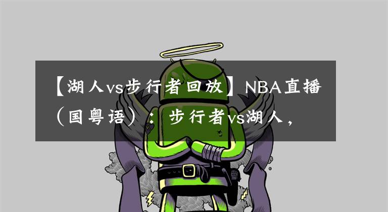 【湖人vs步行者回放】NBA直播（國粵語）：步行者vs湖人，詹姆斯能否帶隊(duì)止連敗