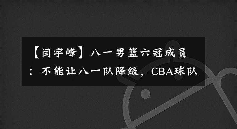 【閆宇峰】八一男籃六冠成員：不能讓八一隊降級，CBA球隊不要太迷信外教