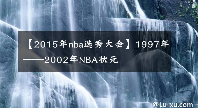 【2015年nba選秀大會(huì)】1997年——2002年NBA狀元