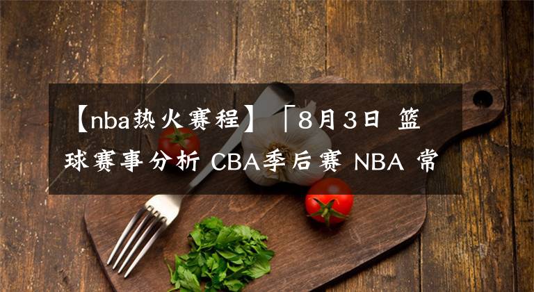 【nba熱火賽程】「8月3日 籃球賽事分析 CBA季后賽 NBA 常規(guī)賽 復(fù)賽」