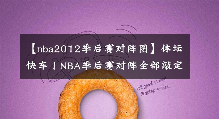 【nba2012季后賽對(duì)陣圖】體壇快車丨NBA季后賽對(duì)陣全部敲定 納達(dá)爾三盤(pán)大戰(zhàn)擊敗德約