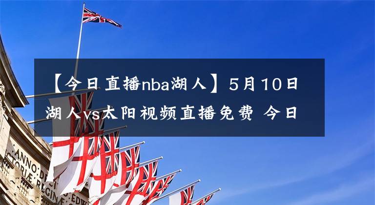 【今日直播nba湖人】5月10日湖人vs太陽視頻直播免費 今日nba全場比賽回放錄像湖人vs太陽