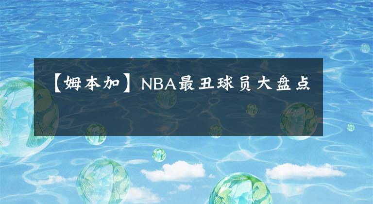 【姆本加】NBA最丑球員大盤點