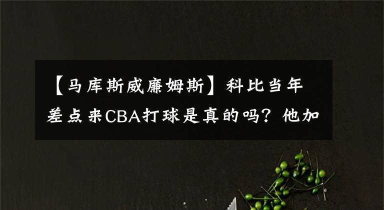 【馬庫斯威廉姆斯】科比當年差點來CBA打球是真的嗎？他加盟山西隊能拿下總冠軍嗎？