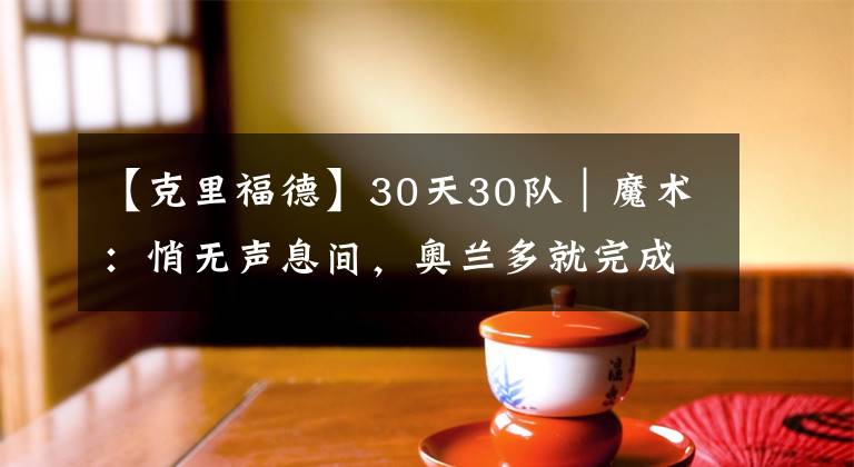 【克里福德】30天30隊(duì)｜魔術(shù)：悄無聲息間，奧蘭多就完成了重建？