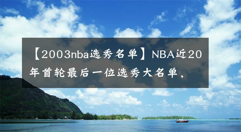 【2003nba選秀名單】NBA近20年首輪最后一位選秀大名單，誰成為了逆襲之人？