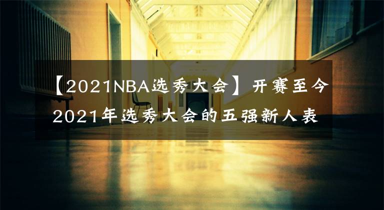 【2021NBA選秀大會】開賽至今 2021年選秀大會的五強新人表現(xiàn)如何？