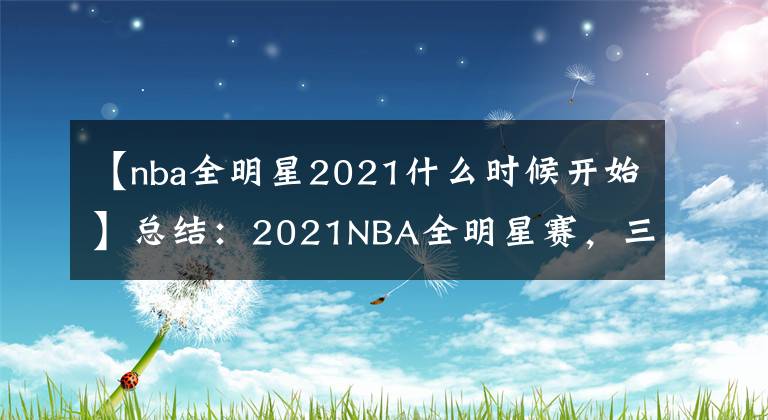 【nba全明星2021什么時候開始】總結：2021NBA全明星賽，三大吐槽點你認同嗎？